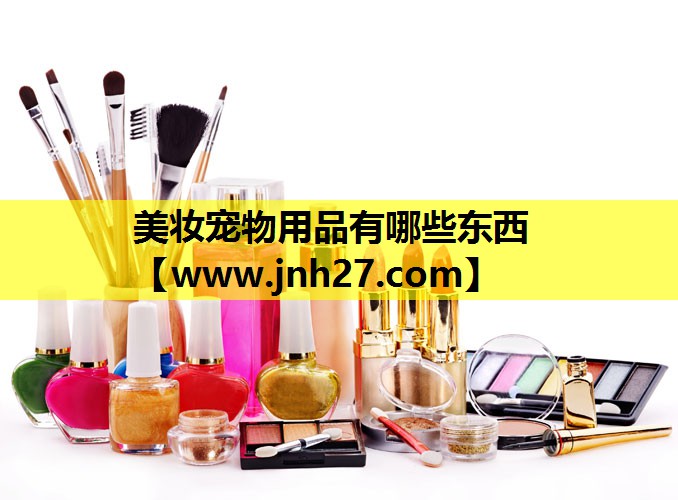美妆宠物用品有哪些东西