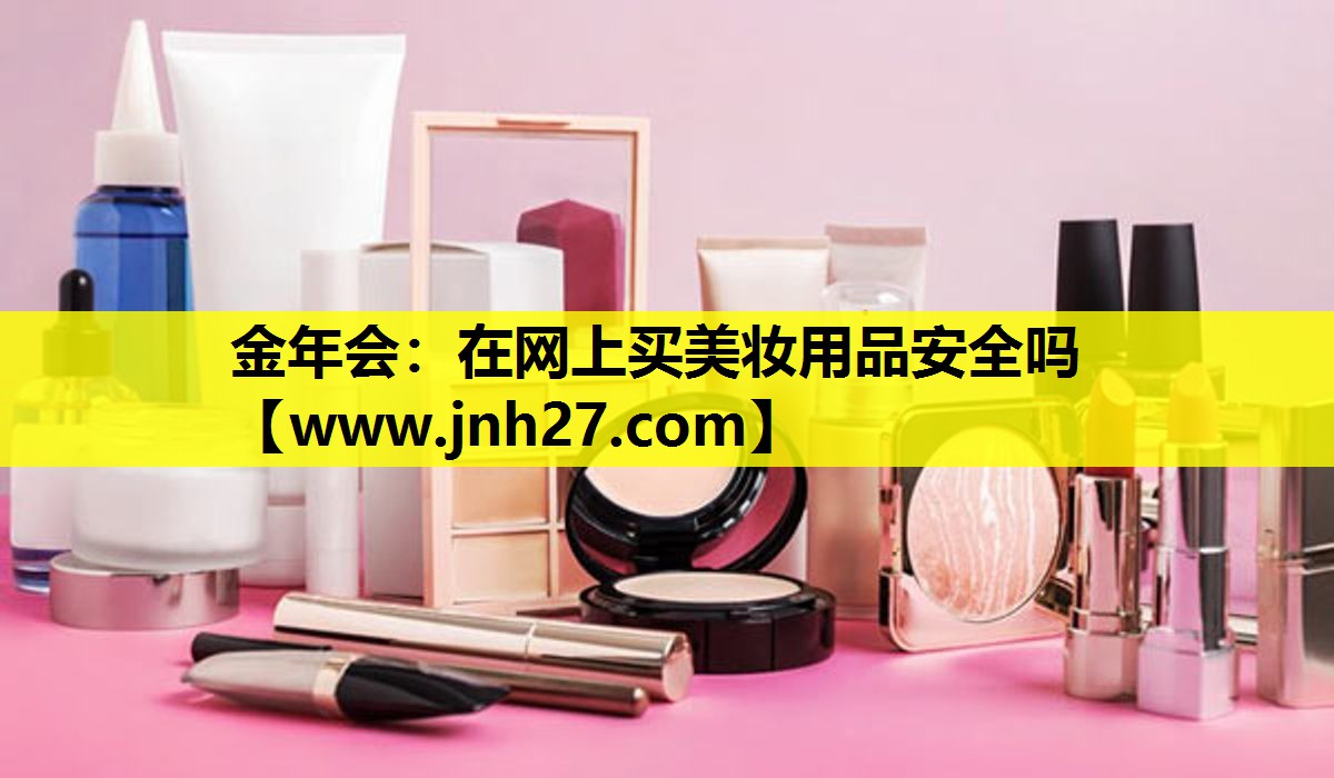 在网上买美妆用品安全吗
