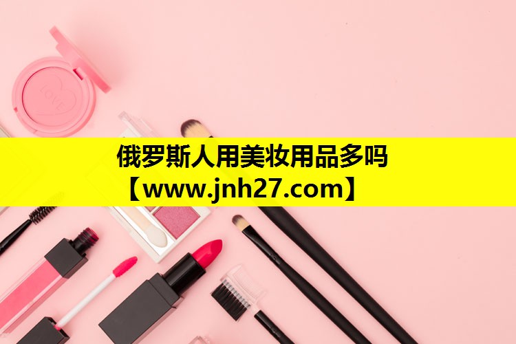 俄罗斯人用美妆用品多吗