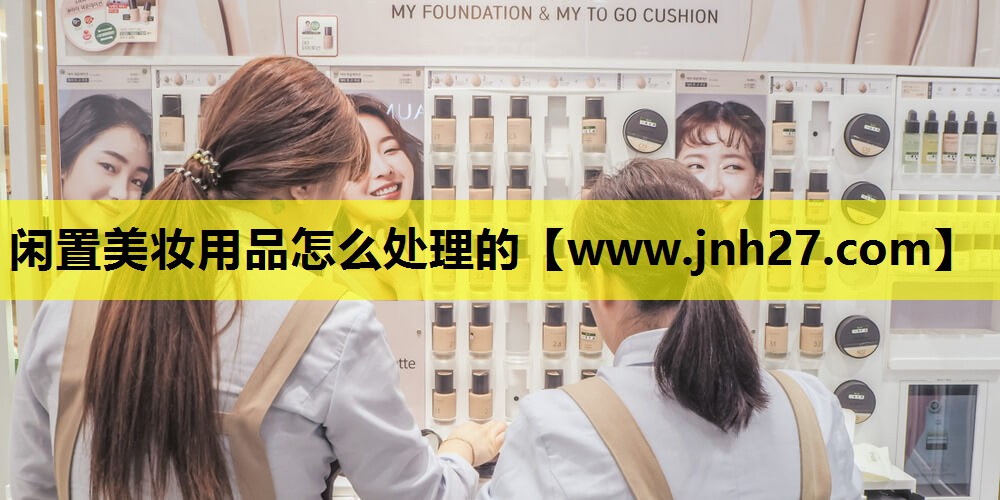 闲置美妆用品怎么处理的