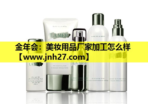 美妆用品厂家加工怎么样