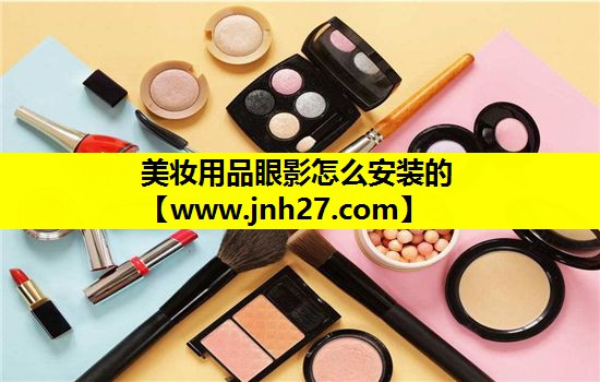 美妆用品眼影怎么安装的