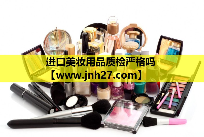 进口美妆用品质检严格吗