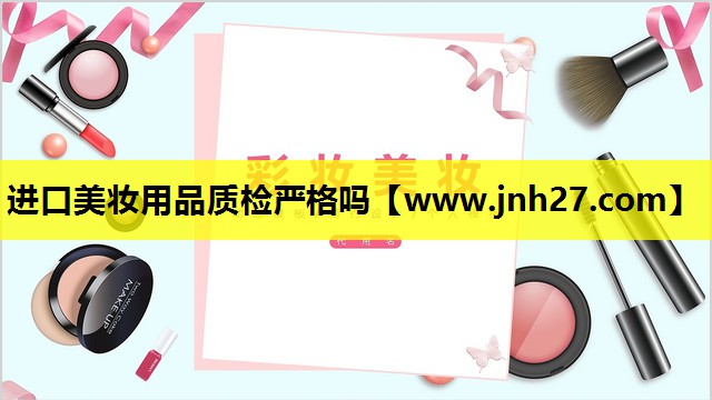进口美妆用品质检严格吗