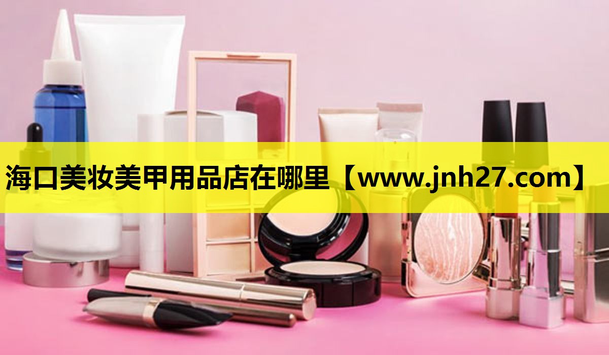 海口美妆美甲用品店在哪里